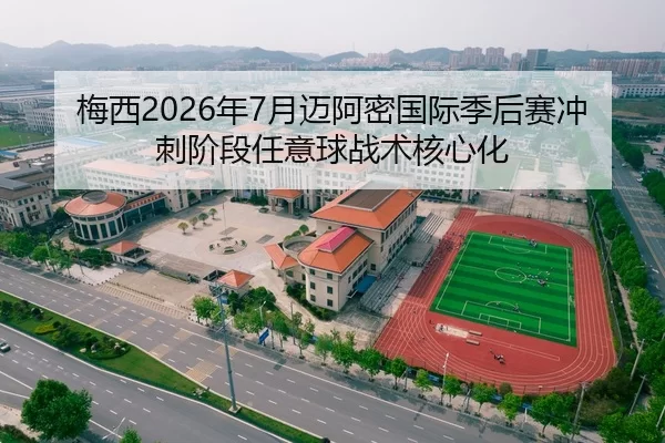 梅西2026年7月迈阿密国际季后赛冲刺阶段任意球战术核心化
